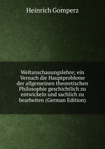 Weltanschauungslehre; ein Versuch die Hauptprobleme der allgemeinen theoretischen Philosophie geschichtlich zu entwickeln und sachlich zu bearbeiten (German Edition)
