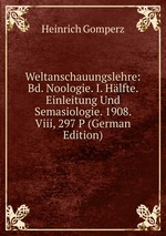 Weltanschauungslehre: Bd. Noologie. I. Hlfte. Einleitung Und Semasiologie. 1908. Viii, 297 P (German Edition)