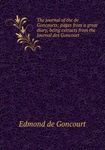 The journal of the de Goncourts; pages from a great diary, being extracts from the Journal des Goncourt