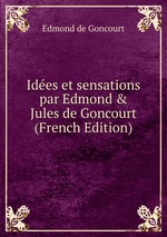 Ides et sensations par Edmond & Jules de Goncourt (French Edition)