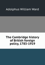 The Cambridge history of British foreign policy, 1783-1919