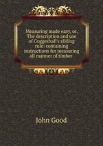 Measuring made easy, or, The description and use of Coggeshall`s sliding rule: containing instructions for measuring all manner of timber