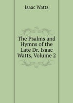 The Psalms and Hymns of the Late Dr. Isaac Watts, Volume 2