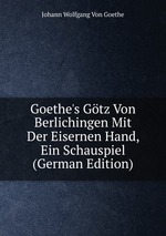 Goethe`s Gtz Von Berlichingen Mit Der Eisernen Hand, Ein Schauspiel (German Edition)