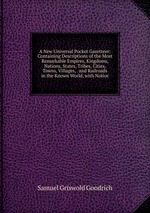 A New Universal Pocket Gazetteer: Containing Descriptions of the Most Remarkable Empires, Kingdoms, Nations, States, Tribes, Cities, Towns, Villages, . and Railroads in the Known World, with Notice