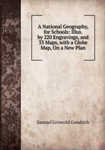 A National Geography, for Schools: Illus. by 220 Engravings, and 33 Maps, with a Globe Map, On a New Plan