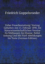 Ueber Feuerbestattung: Vortrag Gehalten Am 13. Februar 1890, Im Naturwissenschaftlichen Vereine Zu Mlhausen Im Elsasse. Nebst Anhang Und Mit Fnf Abbildungen Im Texte (German Edition)