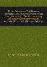 Ueber Petroleum Und Dessen Producte: Nebst Einem Anhange ber Feuerlschmittel. Der Versammlung Des Basler Gewerbevereins Im Auszuge Mitgetheilt (German Edition)