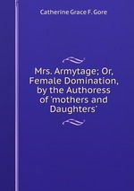 Mrs. Armytage; Or, Female Domination, by the Authoress of `mothers and Daughters`