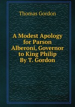 A Modest Apology for Parson Alberoni, Governor to King Philip By T. Gordon