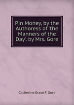 Pin Money, by the Authoress of `the Manners of the Day`. by Mrs. Gore