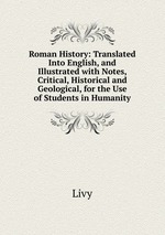 Roman History: Translated Into English, and Illustrated with Notes, Critical, Historical and Geological, for the Use of Students in Humanity
