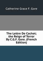 The Lettre De Cachet; the Reign of Terror By C.G.F. Gore. (French Edition)