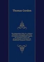 The Independent Whig: Or, a Defence of Primitive Christianity, and of Our Ecclesiastical Establishment, Against the Exorbitant Claims and Encroachments of Fanatical and Disaffected Clergymen, Volume 1