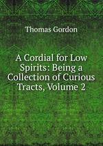 A Cordial for Low Spirits: Being a Collection of Curious Tracts, Volume 2