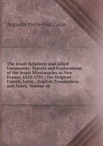 The Jesuit Relations and Allied Documents: Travels and Explorations of the Jesuit Missionaries in New France, 1610-1791 ; the Original French, Latin, . English Translations and Notes, Volume 48
