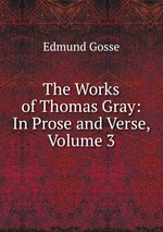 The Works of Thomas Gray: In Prose and Verse, Volume 3