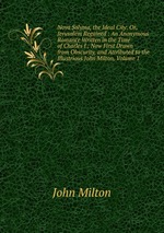 Nova Solyma, the Ideal City: Or, Jerusalem Regained : An Anonymous Romance Written in the Time of Charles I., Now First Drawn from Obscurity, and Attributed to the Illustrious John Milton, Volume 1