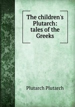 The children`s Plutarch: tales of the Greeks
