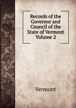 Records of the Governor and Council of the State of Vermont Volume 2