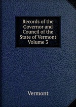 Records of the Governor and Council of the State of Vermont Volume 3