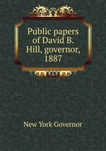 Public papers of David B. Hill, governor, 1887