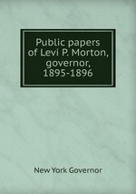 Public papers of Levi P. Morton, governor, 1895-1896