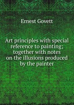 Art principles with special reference to painting; together with notes on the illusions produced by the painter