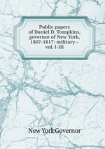 Public papers of Daniel D. Tompkins, governor of New York, 1807-1817: military--vol. I-III