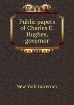 Public papers of Charles E. Hughes, governor