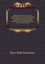 Messages from the governors, comprising executive communications to the Legislature and other papers relating to legislation from the organization of . to and including the year 1906, with notes