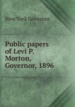 Public papers of Levi P. Morton, Governor, 1896