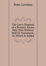 The Law`s Disposal of a Person`s Estate Who Dies Without Will Or Testament: To Which Is Added
