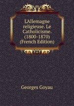 L`Allemagne religieuse. Le Catholicisme. (1800-1870) (French Edition)