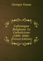 L`allemagne Religieuse: Le Catholicisme (1800-1848) . (French Edition)