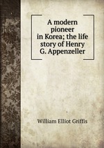 A modern pioneer in Korea; the life story of Henry G. Appenzeller