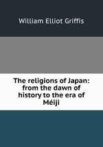 The religions of Japan: from the dawn of history to the era of Miji