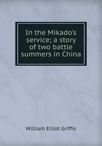 In the Mikado`s service; a story of two battle summers in China