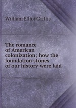 The romance of American colonization; how the foundation stones of our history were laid