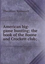 American big-game hunting; the book of the Boone and Crockett club;