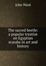 The sacred beetle: a popular treatise on Egyptian scarabs in art and history