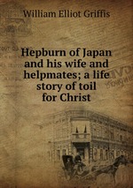 Hepburn of Japan and his wife and helpmates; a life story of toil for Christ