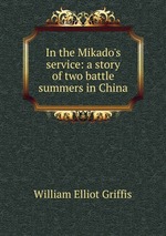 In the Mikado`s service: a story of two battle summers in China