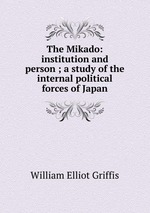 The Mikado: institution and person ; a study of the internal political forces of Japan
