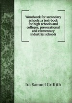 Woodwork for secondary schools; a text-book for high schools and colleges, prevocational and elementary industrial schools