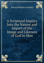 A Scriptural Inquiry Into the Nature and Import of the Image and Likeness of God in Man