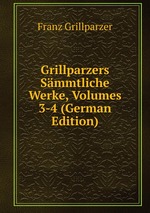 Grillparzers Smmtliche Werke, Volumes 3-4 (German Edition)