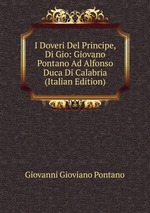 I Doveri Del Principe, Di Gio: Giovano Pontano Ad Alfonso Duca Di Calabria (Italian Edition)