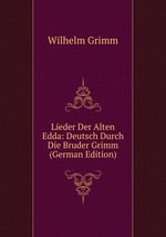 Lieder Der Alten Edda. Deutsch Durch Die Bruder Grimm