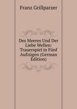 Des Meeres Und Der Liebe Wellen: Trauerspiel in Fnf Aufzgen (German Edition)